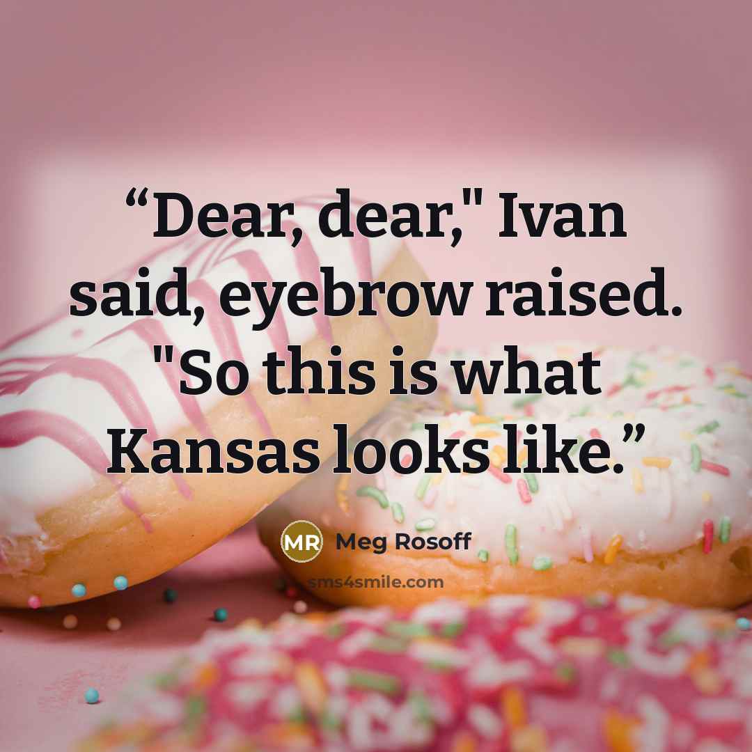 “Dear, dear," Ivan said, eyebrow raised. "So this is what Kansas looks like.” quote by Meg Rosoff