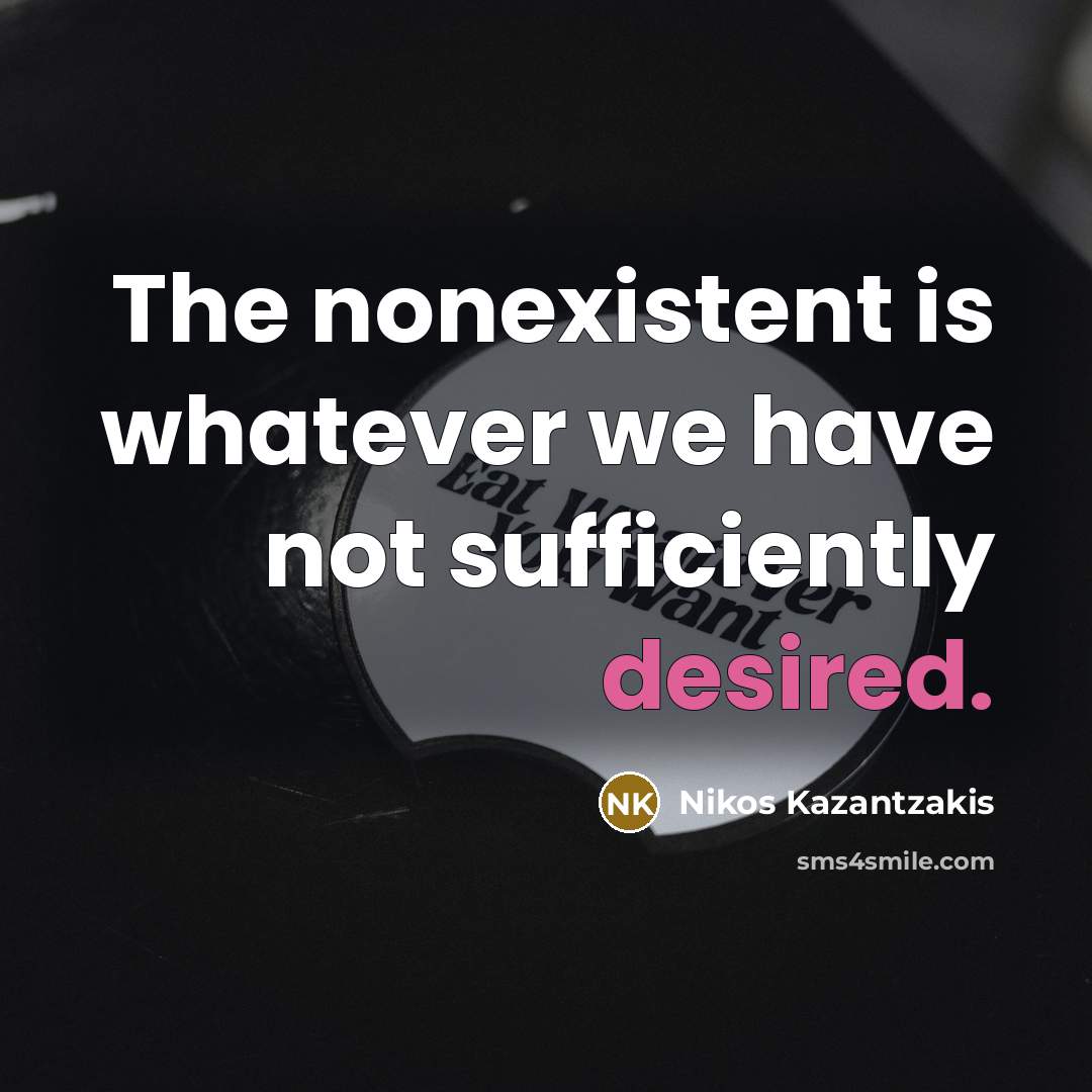 “The nonexistent is whatever we have not sufficiently desired.” quote by Nikos Kazantzakis