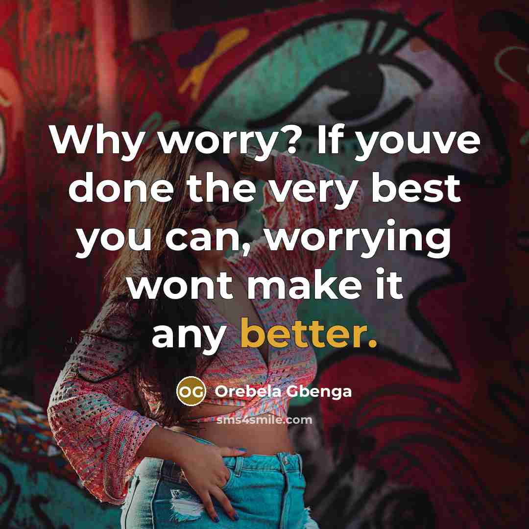 “Why worry? If youve done the very best you can, worrying wont make it any better.” quote by Orebela Gbenga