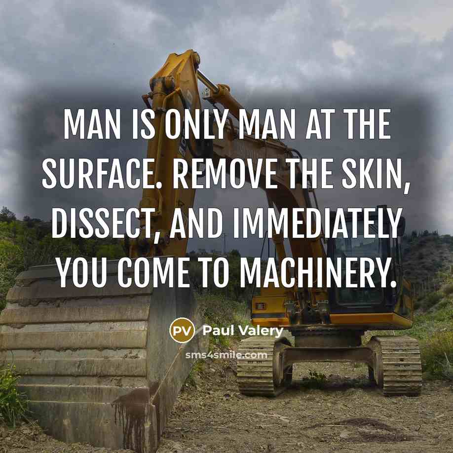 “Man is only man at the surface. Remove the skin, dissect, and immediately you come to machinery.” quote by Paul Valery
