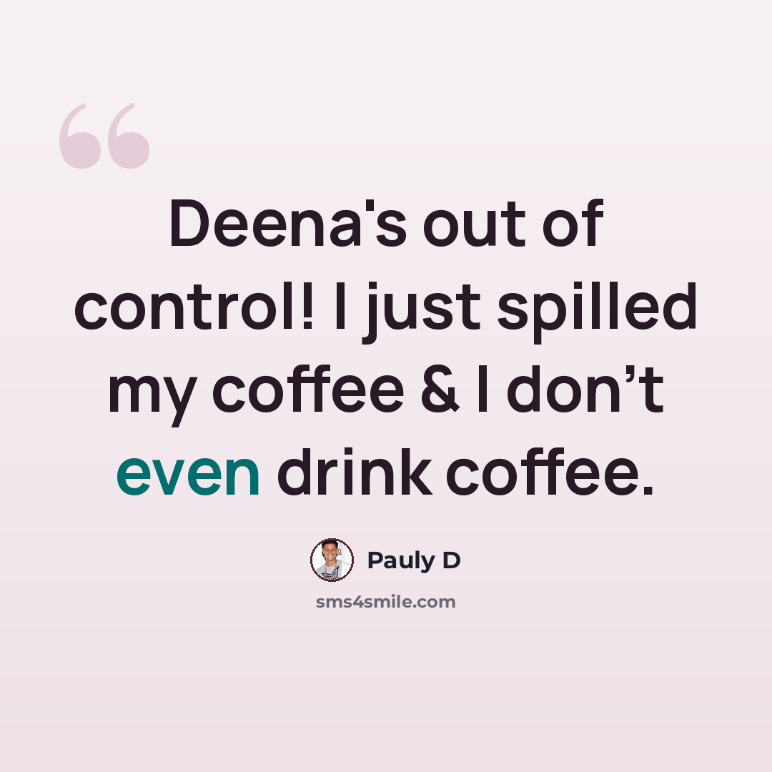 “Deena's out of control! I just spilled my coffee & I don't even drink coffee.” quote by Pauly D
