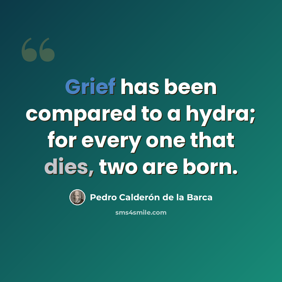 “Grief has been compared to a hydra; for every one that dies, two are born.” quote by Pedro Calderon de la Barca