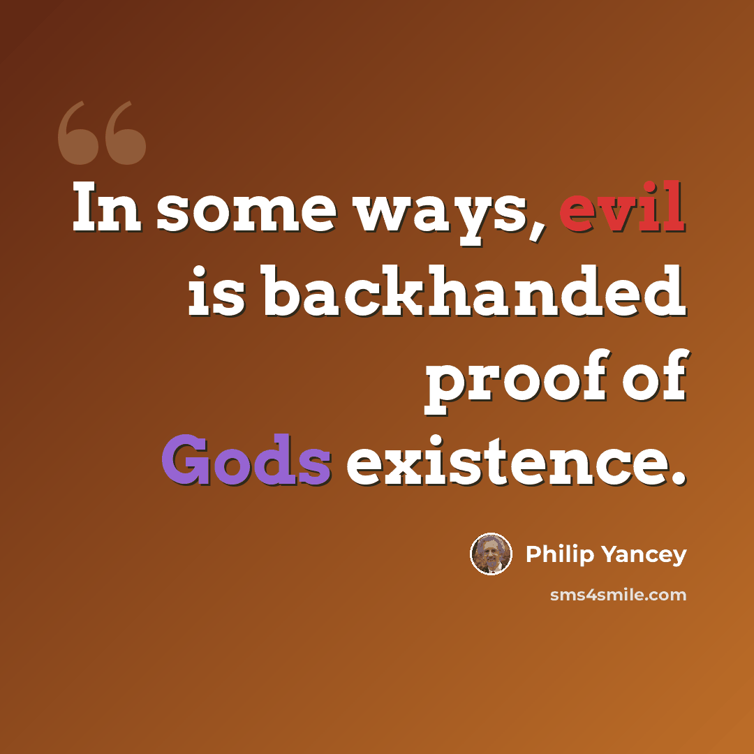 “In some ways, evil is backhanded proof of Gods existence.” quote by Philip Yancey