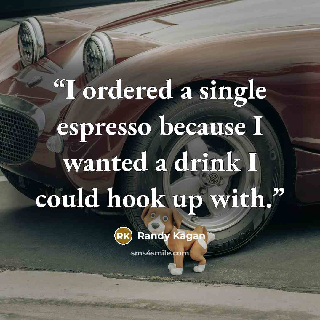“I ordered a single espresso because I wanted a drink I could hook up with.” quote by Randy Kagan