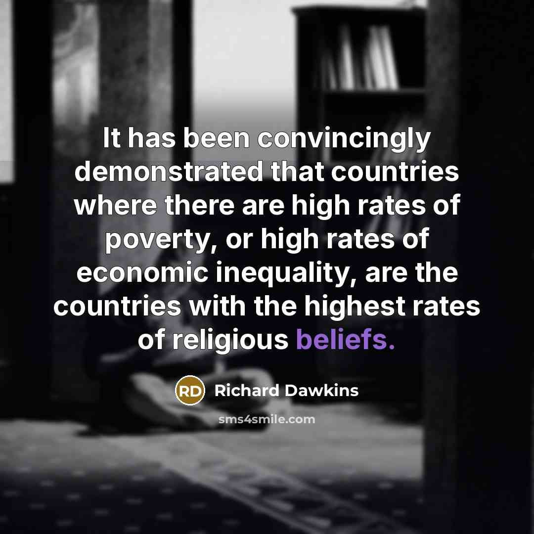 “It has been convincingly demonstrated that countries where there are high rates of poverty, or high rates of economic inequality, are the countries with the highest rates of religious beliefs.” quote by Richard Dawkins