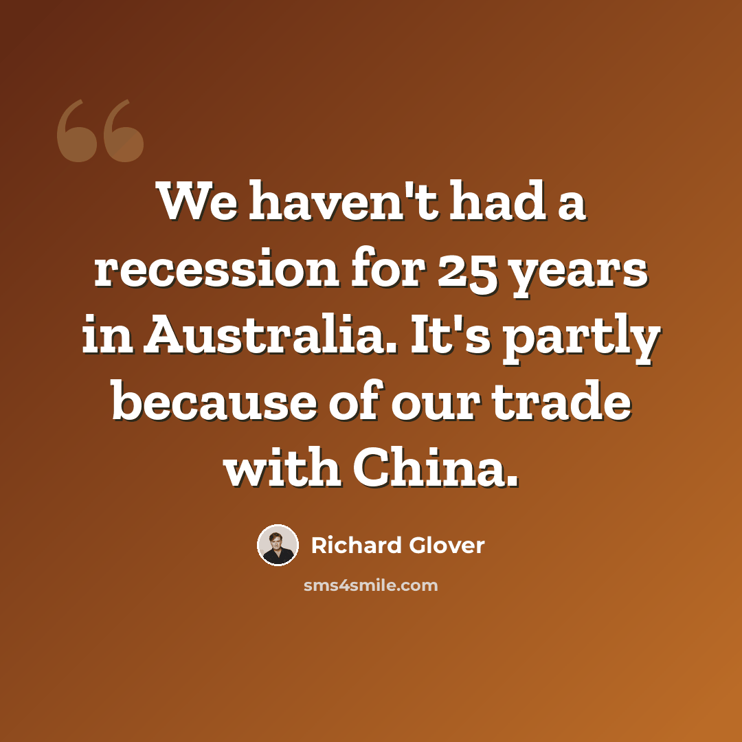 “We haven't had a recession for 25 years in Australia. It's partly because of our trade with China.” quote by Richard Glover