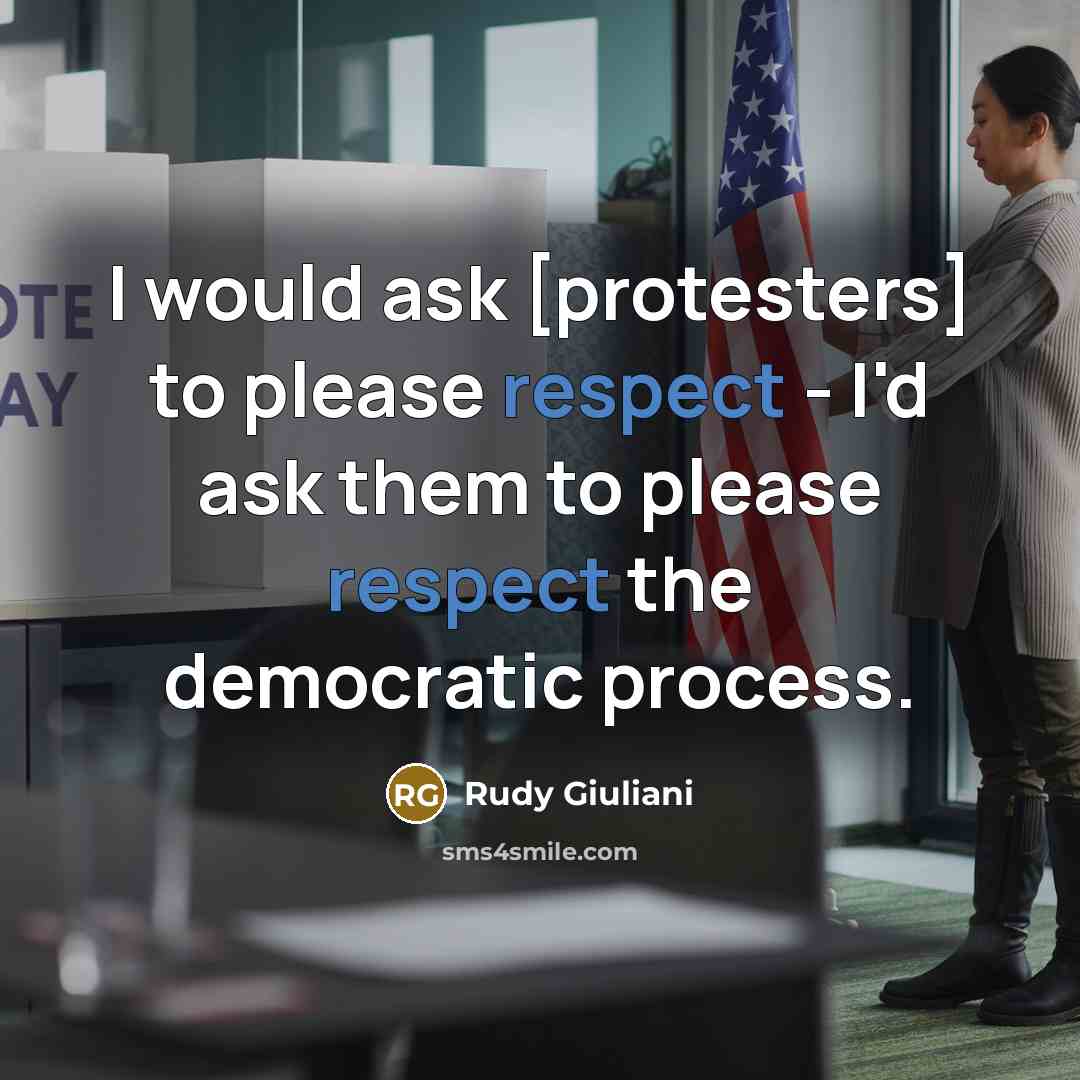 “I would ask [protesters] to please respect - I'd ask them to please respect the democratic process.” quote by Rudy Giuliani