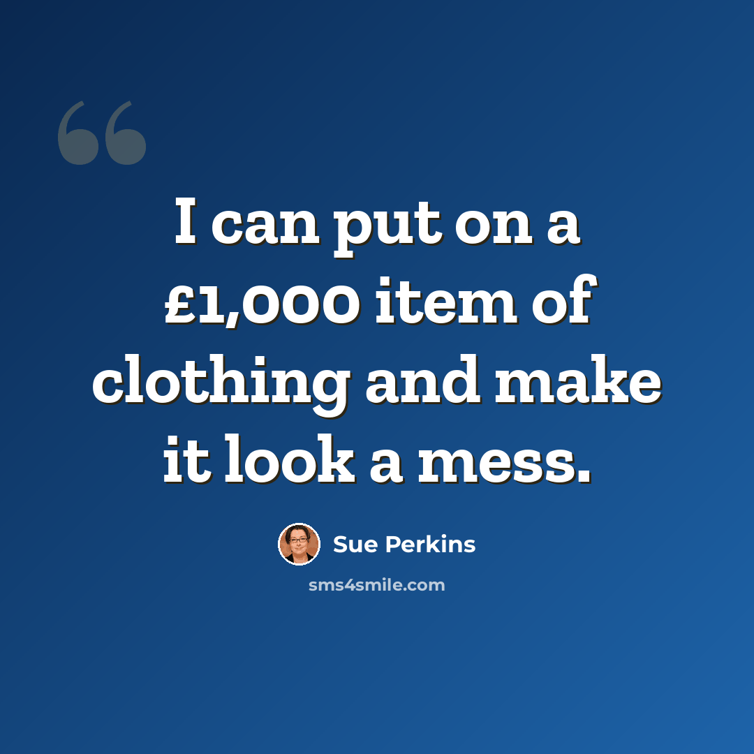 “I can put on a £1,000 item of clothing and make it look a mess.” quote by Sue Perkins