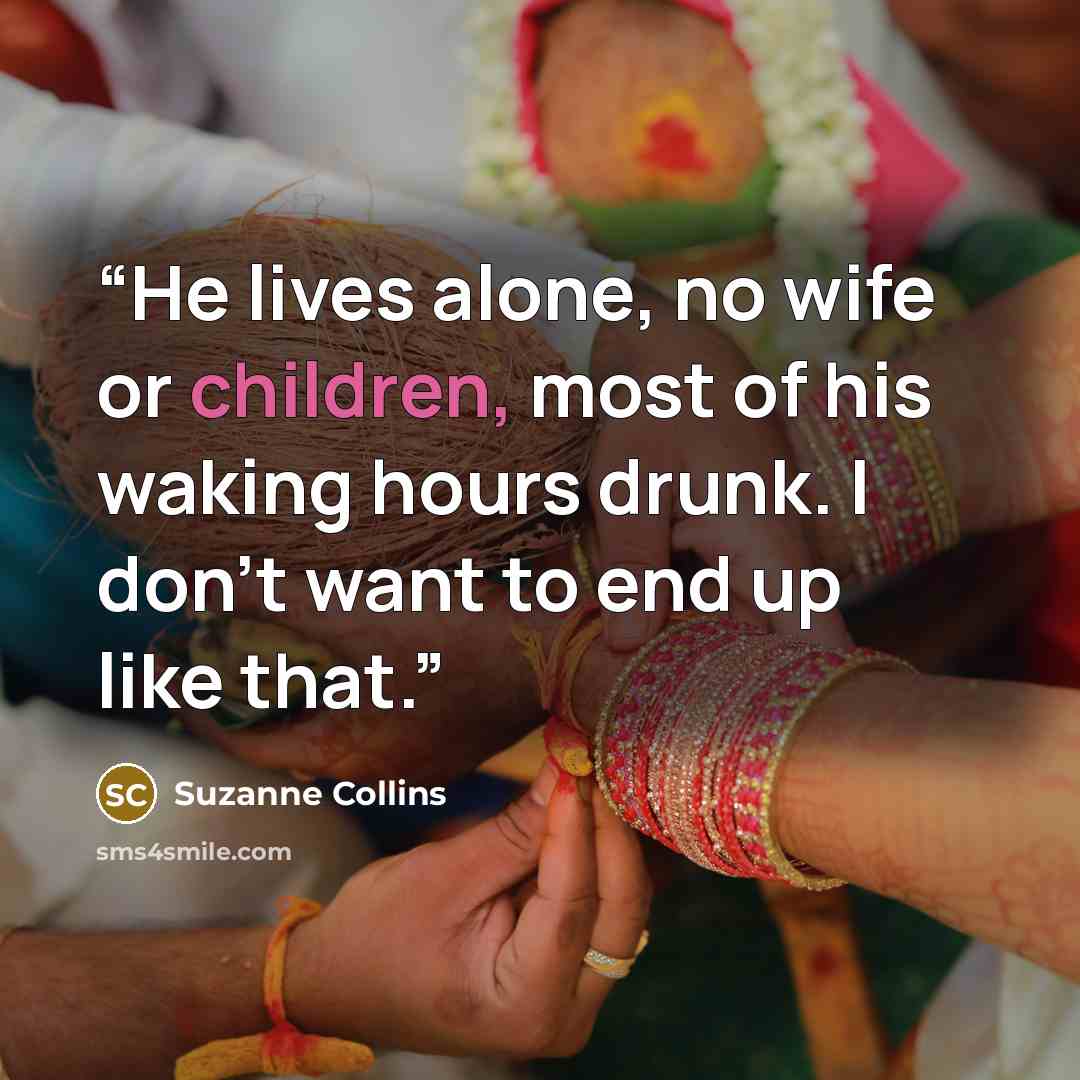 “He lives alone, no wife or children, most of his waking hours drunk. I don’t want to end up like that.” quote by Suzanne Collins