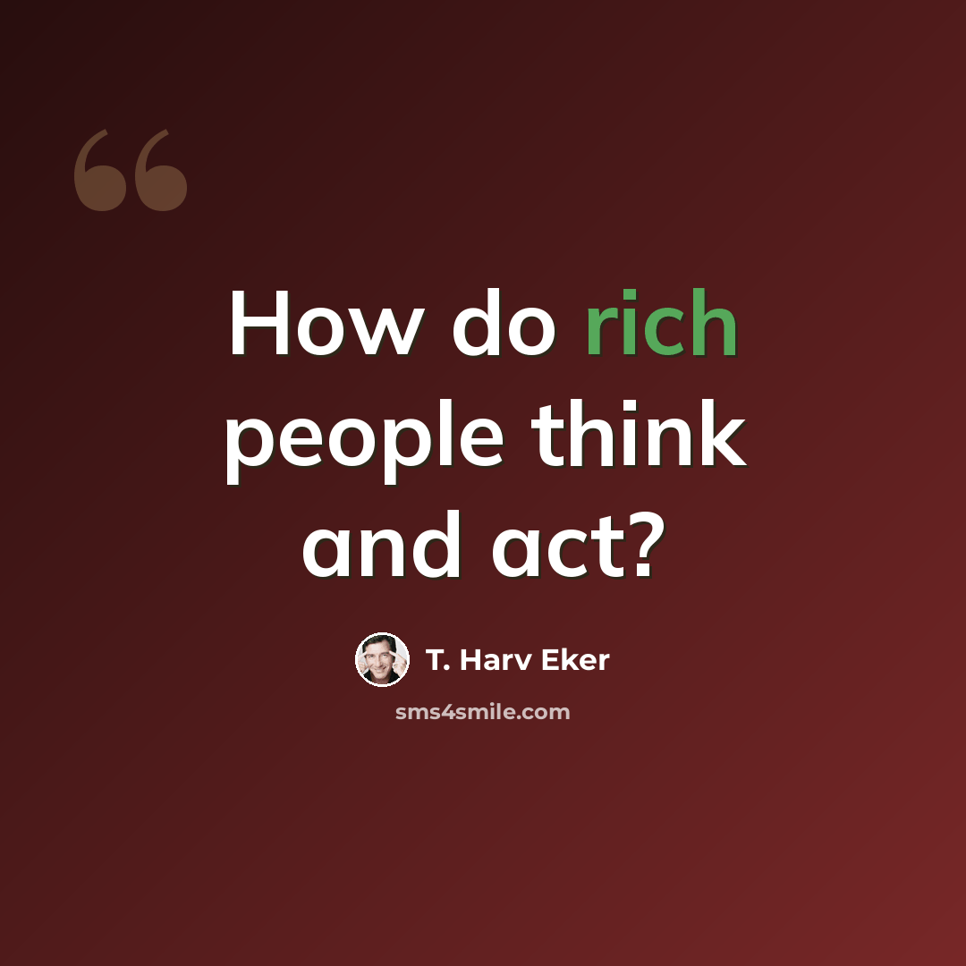 “How do rich people think and act?” quote by T. Harv Eker