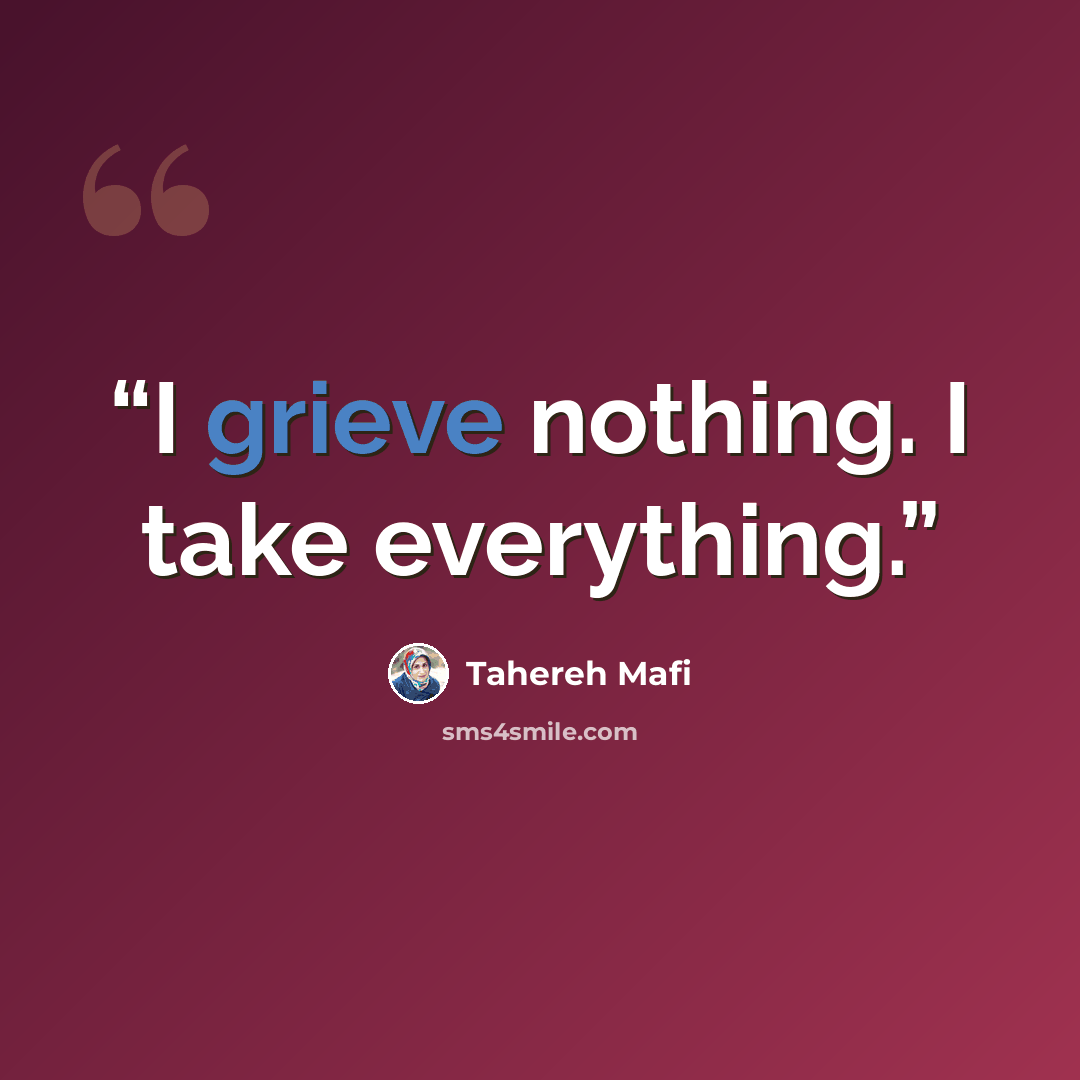 “I grieve nothing. I take everything.” quote by Tahereh Mafi