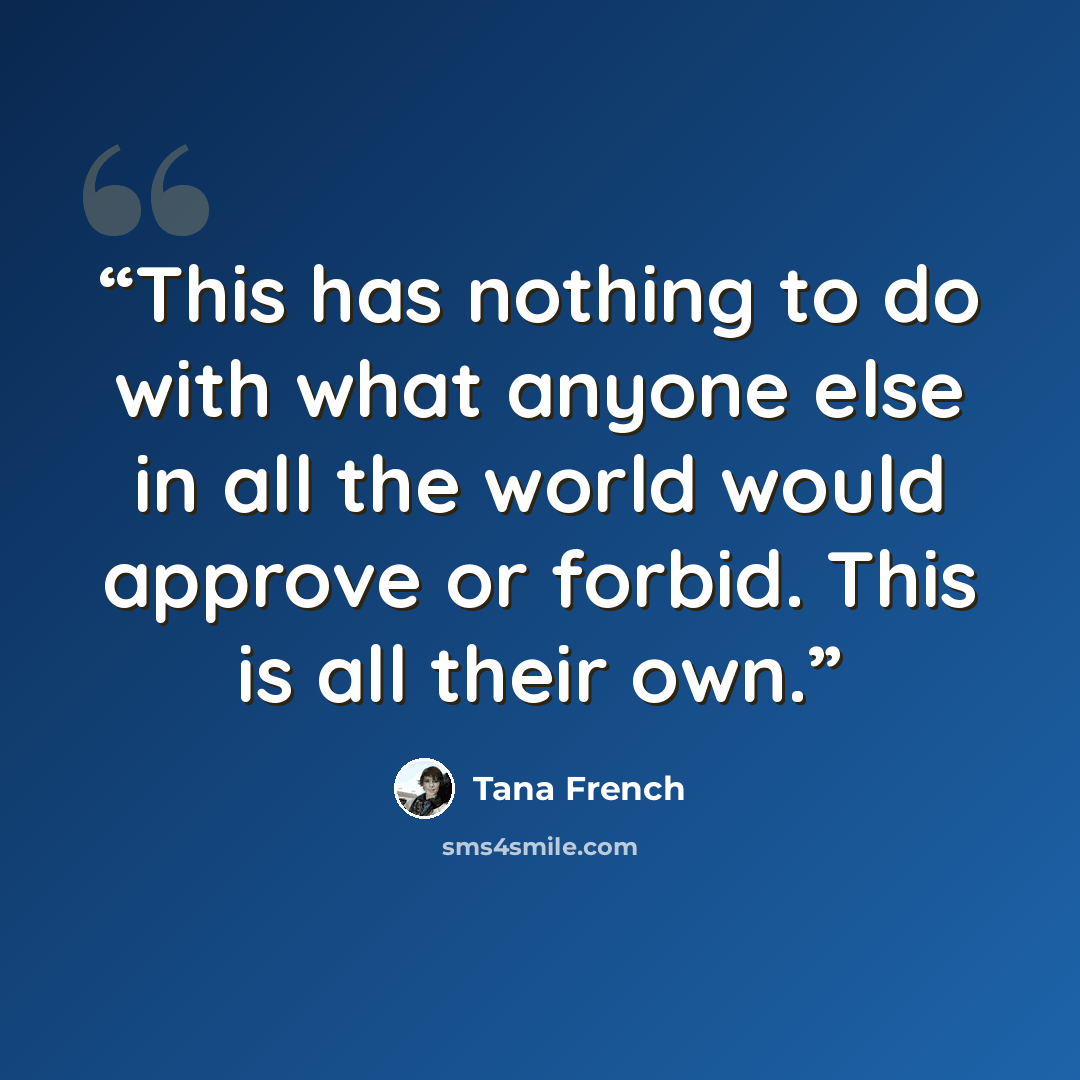 “This has nothing to do with what anyone else in all the world would approve or forbid. This is all their own.” quote by Tana French