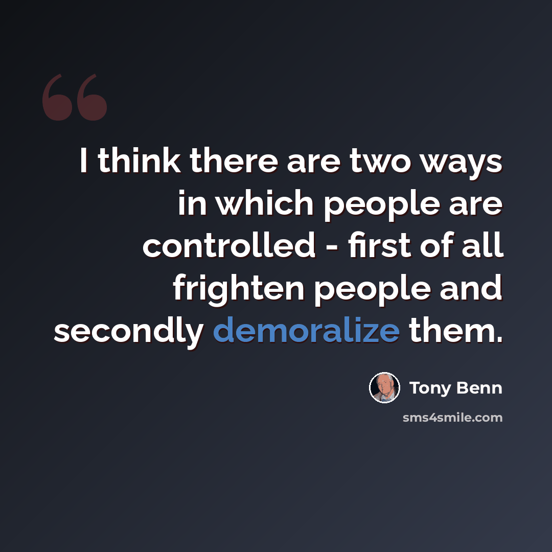 “I think there are two ways in which people are controlled - first of all frighten people and secondly demoralize them.” quote by Tony Benn