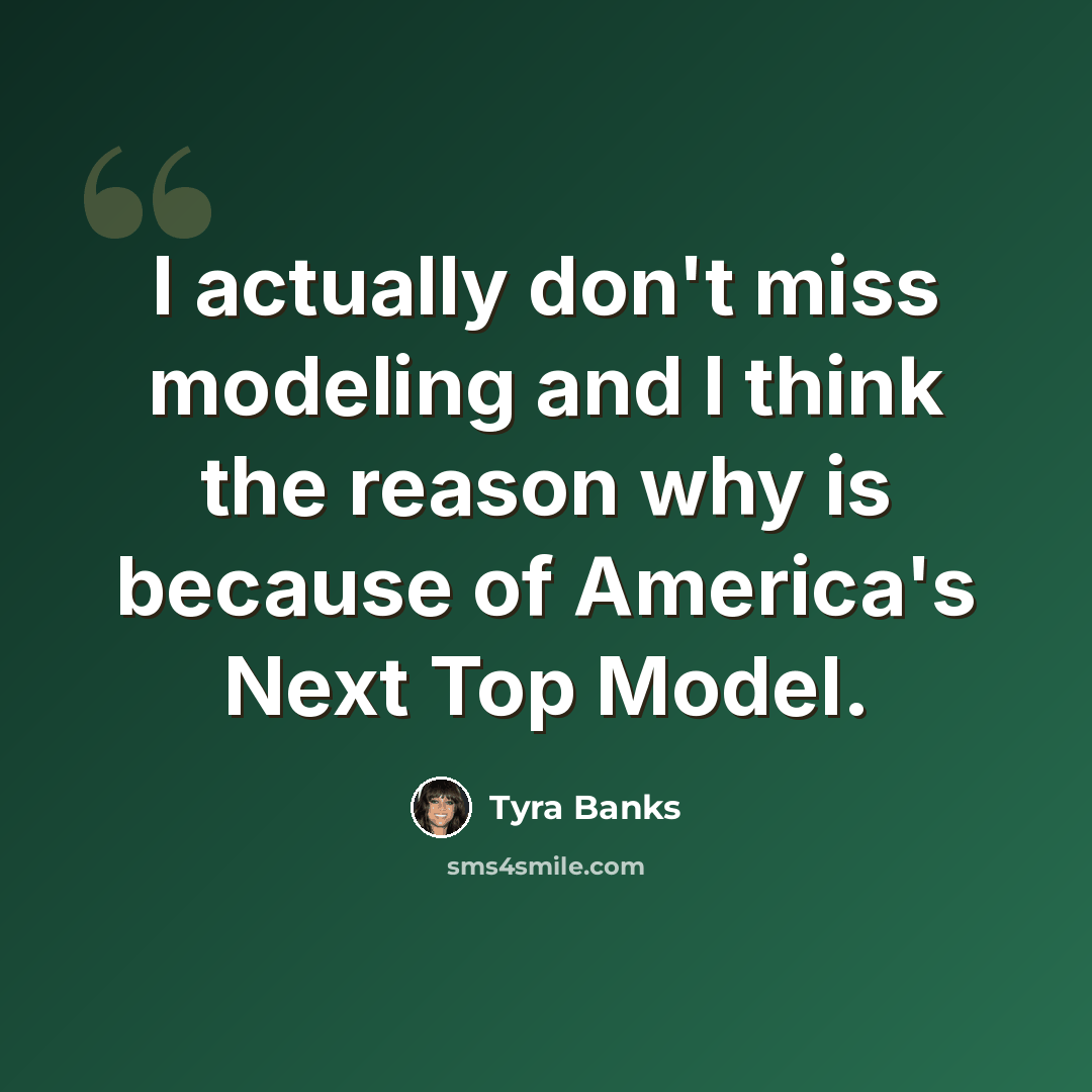 “I actually don't miss modeling and I think the reason why is because of America's Next Top Model.” quote by Tyra Banks