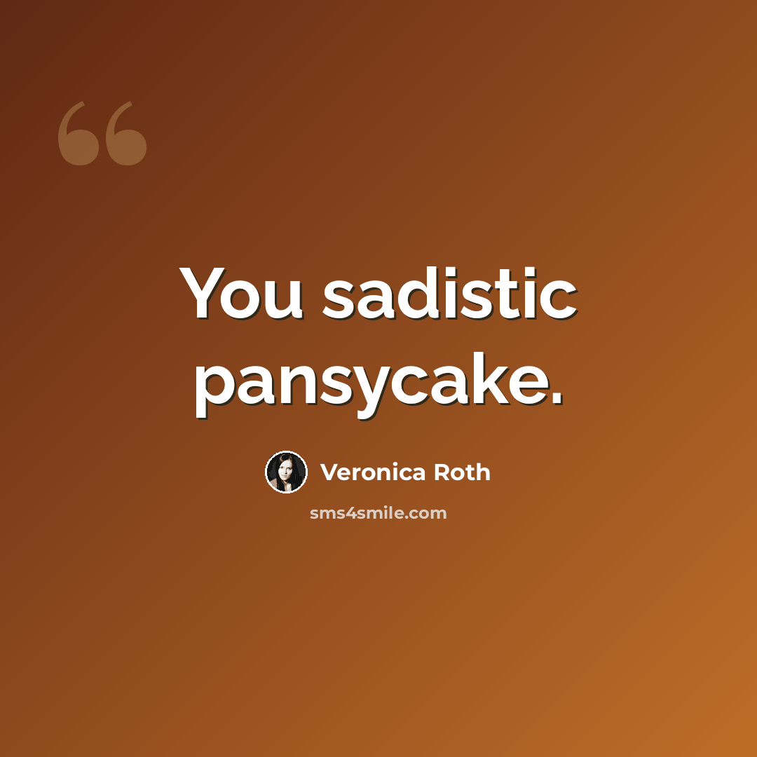 “You sadistic pansycake.” quote by Veronica Roth