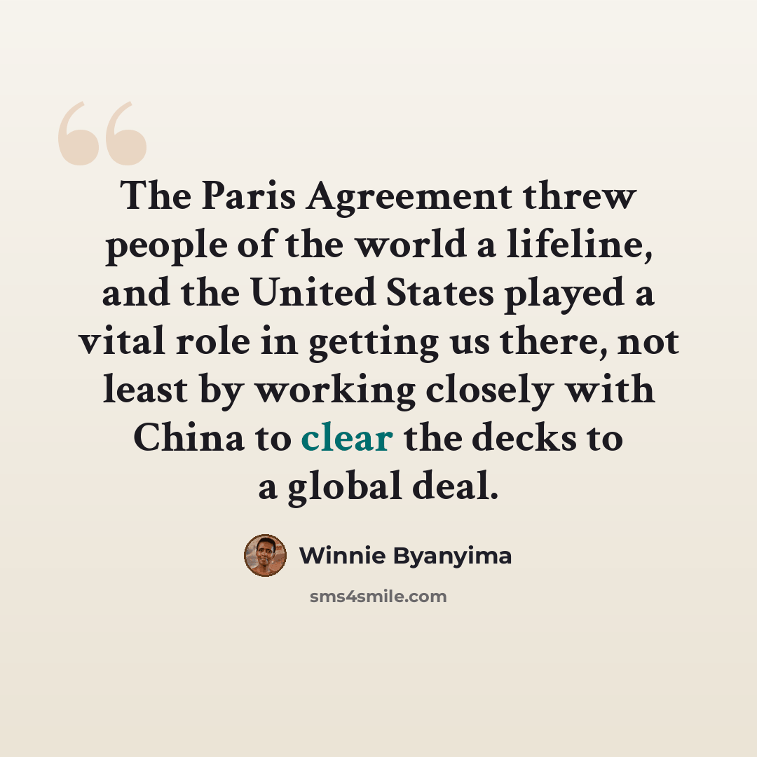 “The Paris Agreement threw people of the world a lifeline, and the United States played a vital role in getting us there, not least by working closely with China to clear the decks to a global deal.” quote by Winnie Byanyima