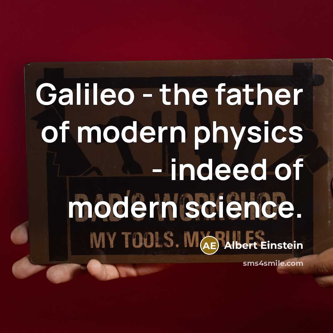 “Galileo - the father of modern physics - indeed of modern science.” quote by Albert Einstein