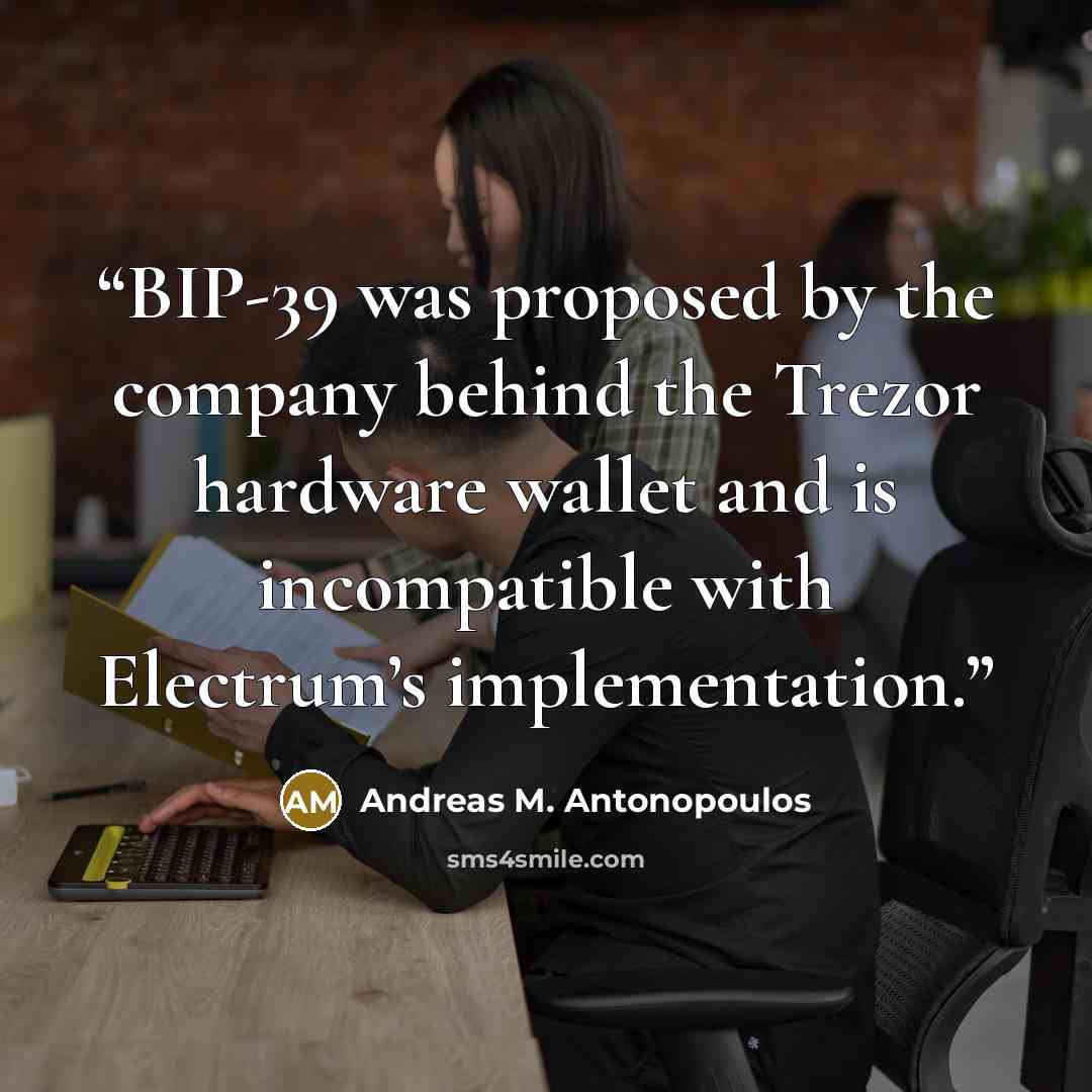“BIP-39 was proposed by the company behind the Trezor hardware wallet and is incompatible with Electrum’s implementation.” quote by Andreas M. Antonopoulos