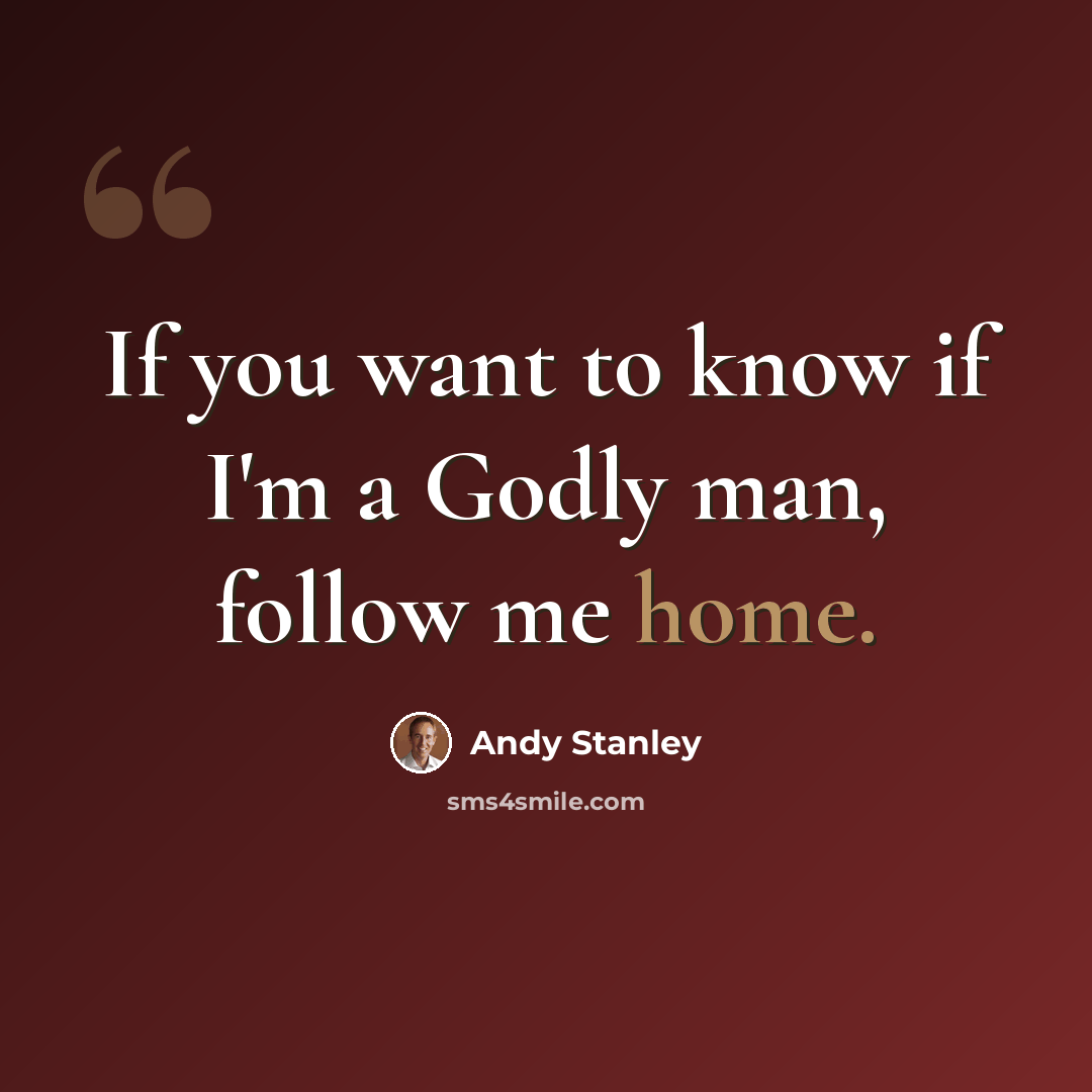 “If you want to know if I'm a Godly man, follow me home.” quote by Andy Stanley