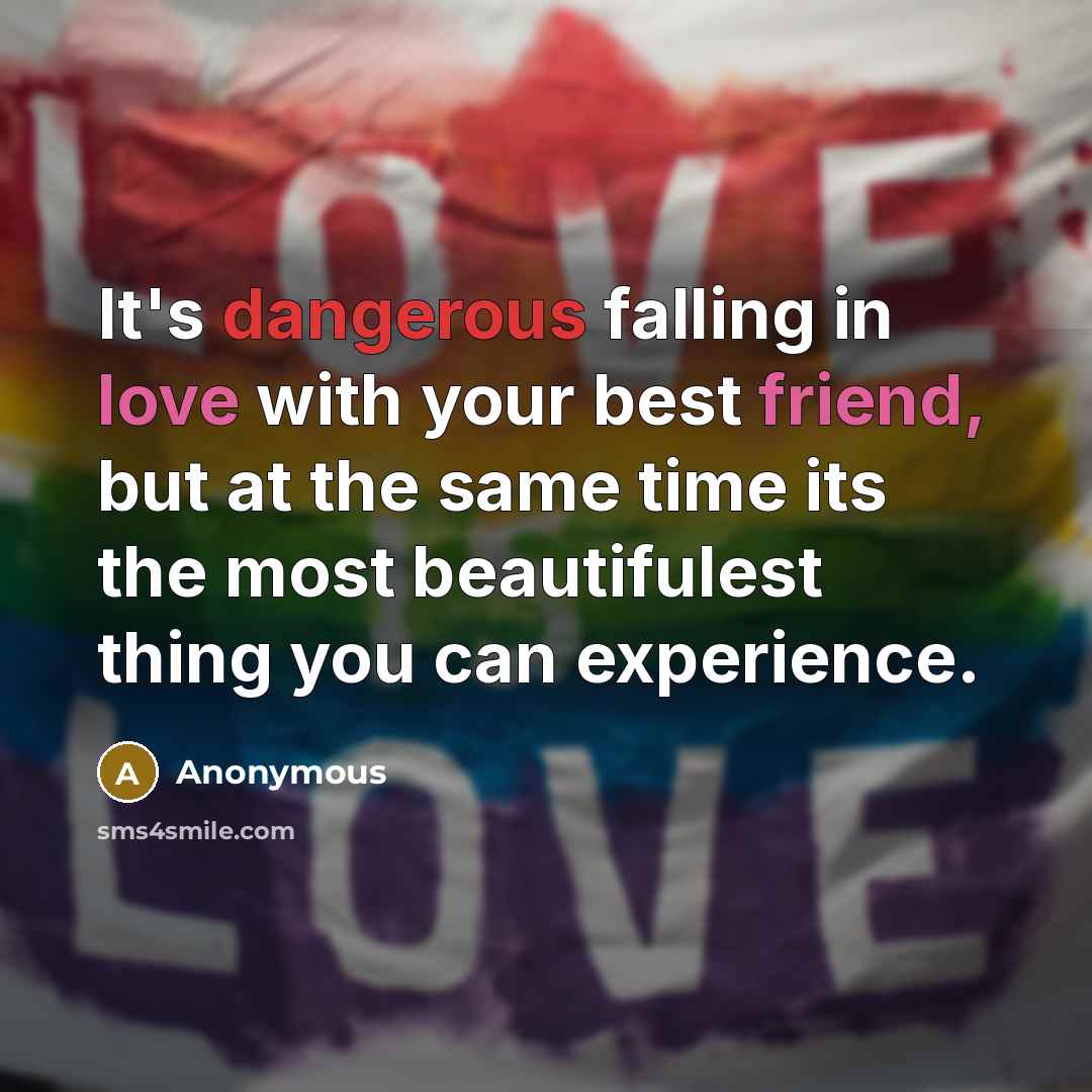 “It's dangerous falling in love with your best friend, but at the same time its the most beautifulest thing you can experience.” quote by Anonymous