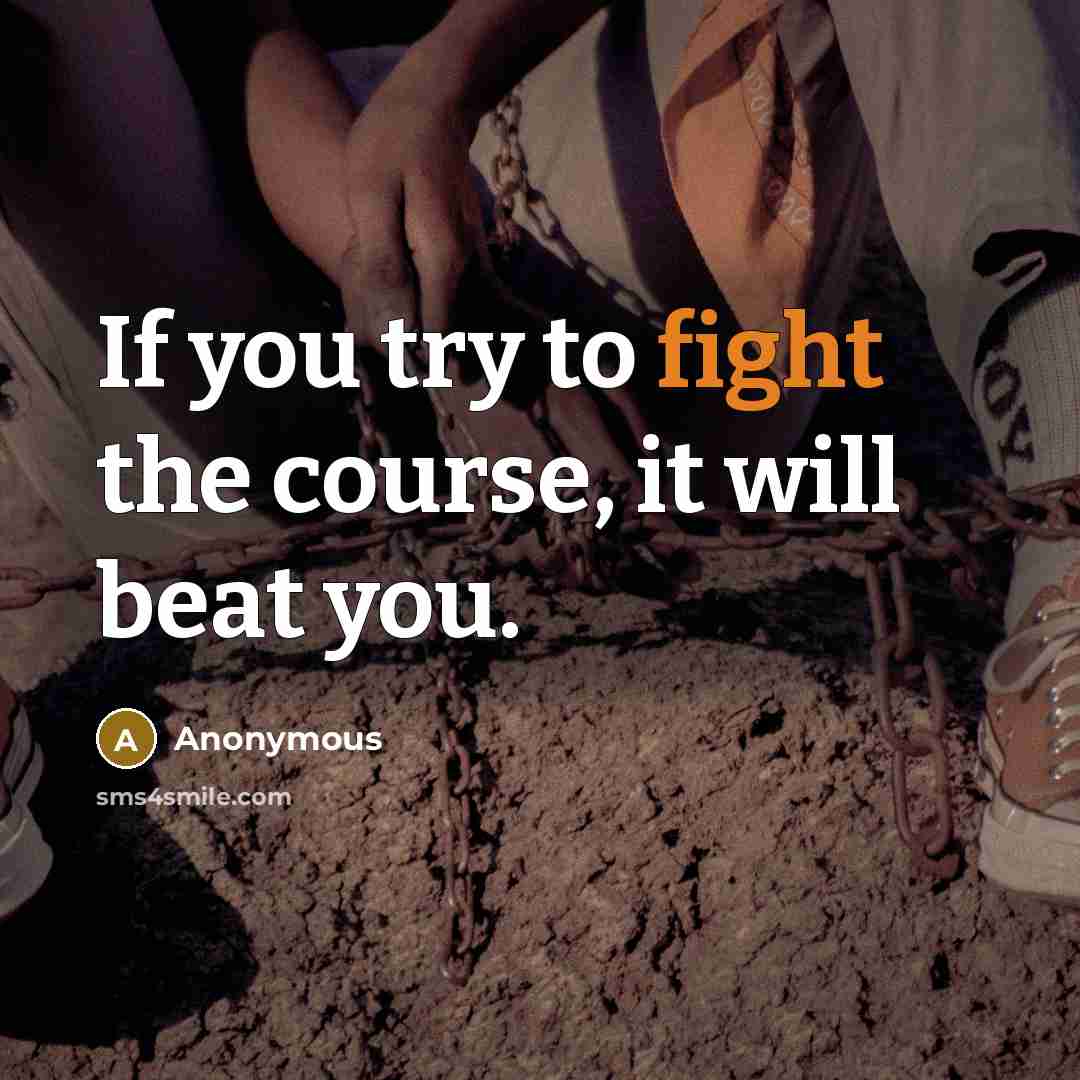 “If you try to fight the course, it will beat you.” quote by Anonymous