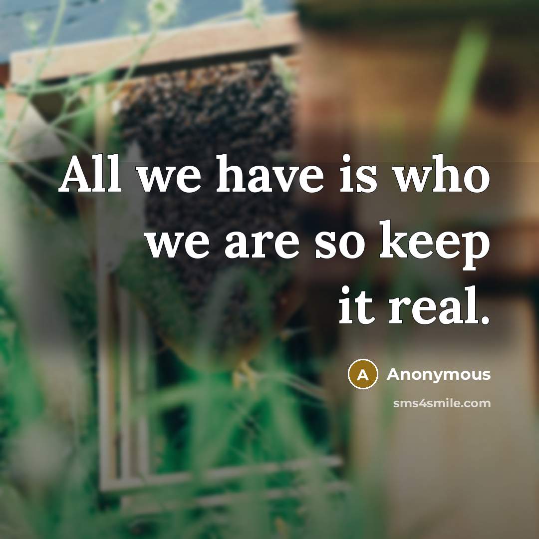 “All we have is who we are so keep it real.” quote by Anonymous