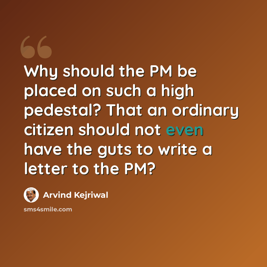 “Why should the PM be placed on such a high pedestal? That an ordinary citizen should not even have the guts to write a letter to the PM?” quote by Arvind Kejriwal