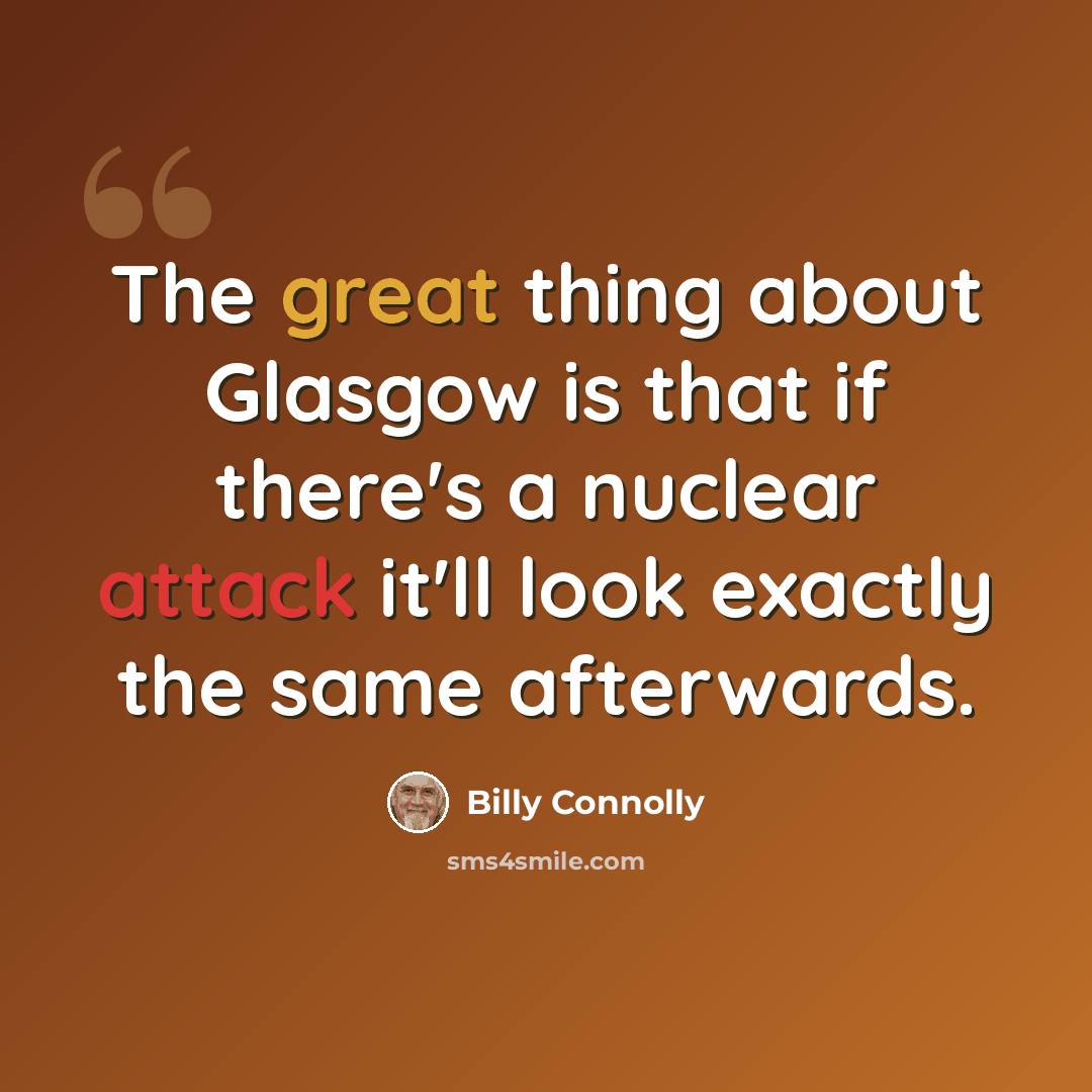 “The great thing about Glasgow is that if there's a nuclear attack it'll look exactly the same afterwards.” quote by Billy Connolly