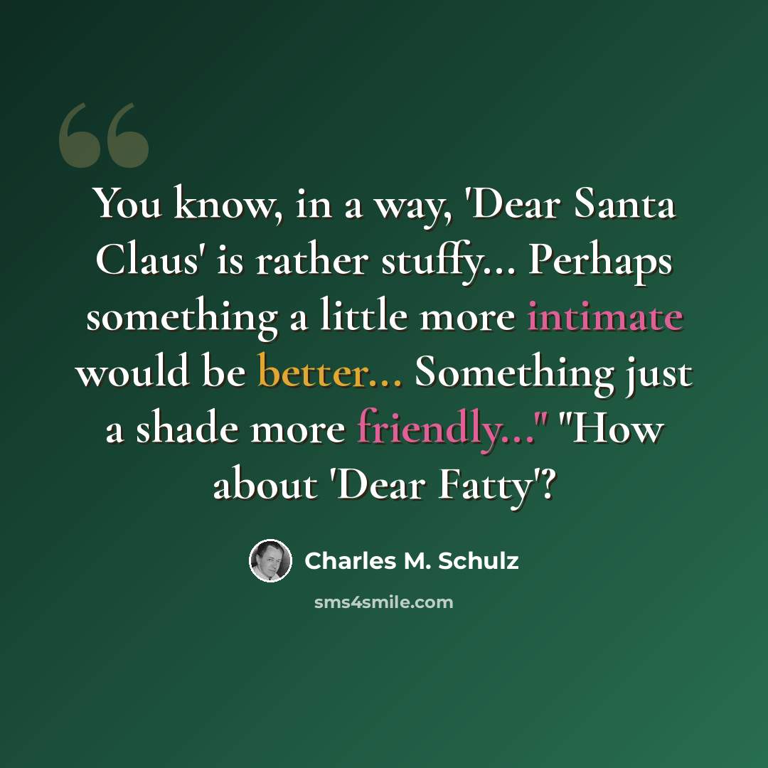 “You know, in a way, 'Dear Santa Claus' is rather stuffy... Perhaps something a little more intimate would be better... Something just a shade more friendly..." "How about 'Dear Fatty'?” quote by Charles M. Schulz
