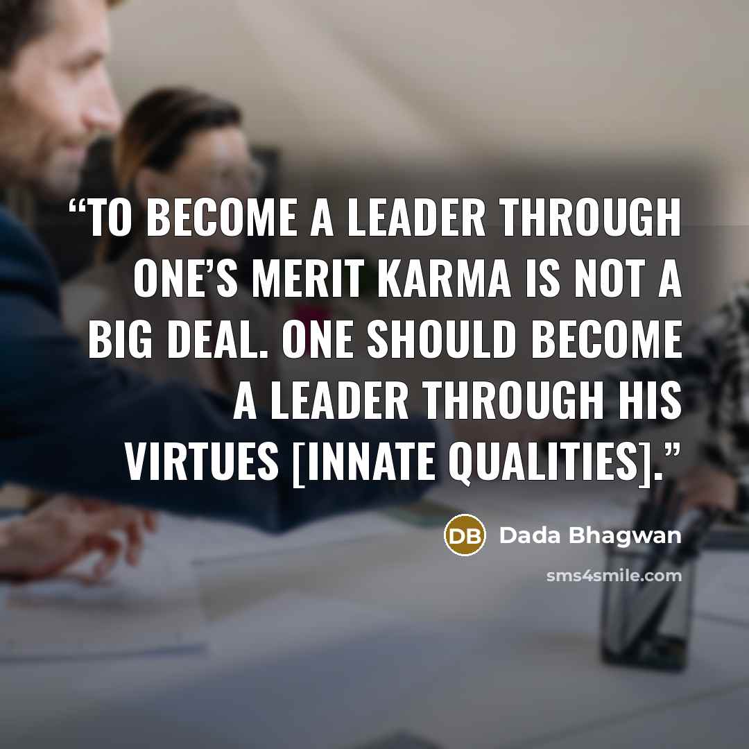 “To become a leader through one’s merit karma is not a big deal. One should become a leader through his virtues [innate qualities].” quote by Dada Bhagwan
