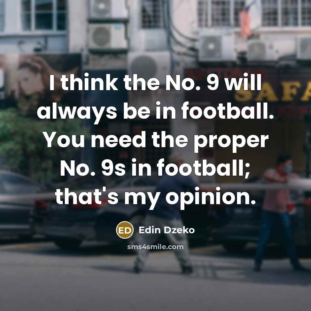 “I think the No. 9 will always be in football. You need the proper No. 9s in football; that's my opinion.” quote by Edin Dzeko