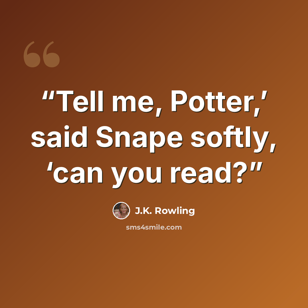 “Tell me, Potter,’ said Snape softly, ‘can you read?” quote by J.K. Rowling