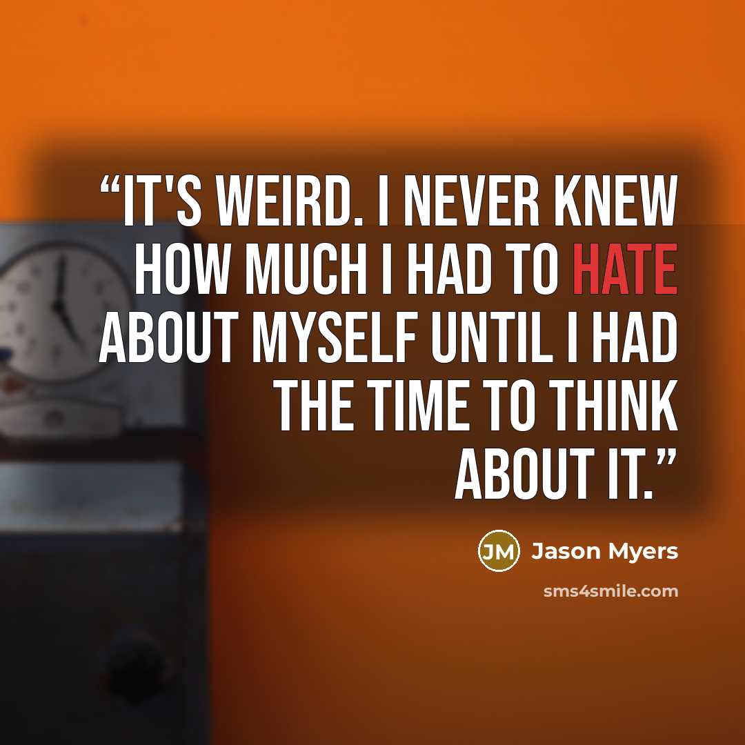 “It's weird. I never knew how much I had to hate about myself until I had the time to think about it.” quote by Jason Myers