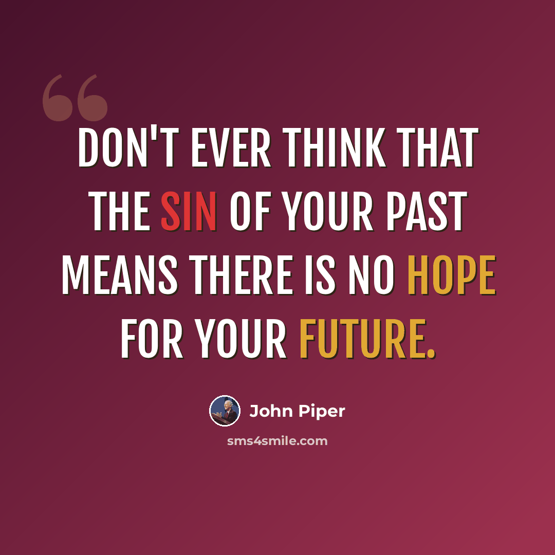 “Don't ever think that the sin of your past means there is no hope for your future.” quote by John Piper