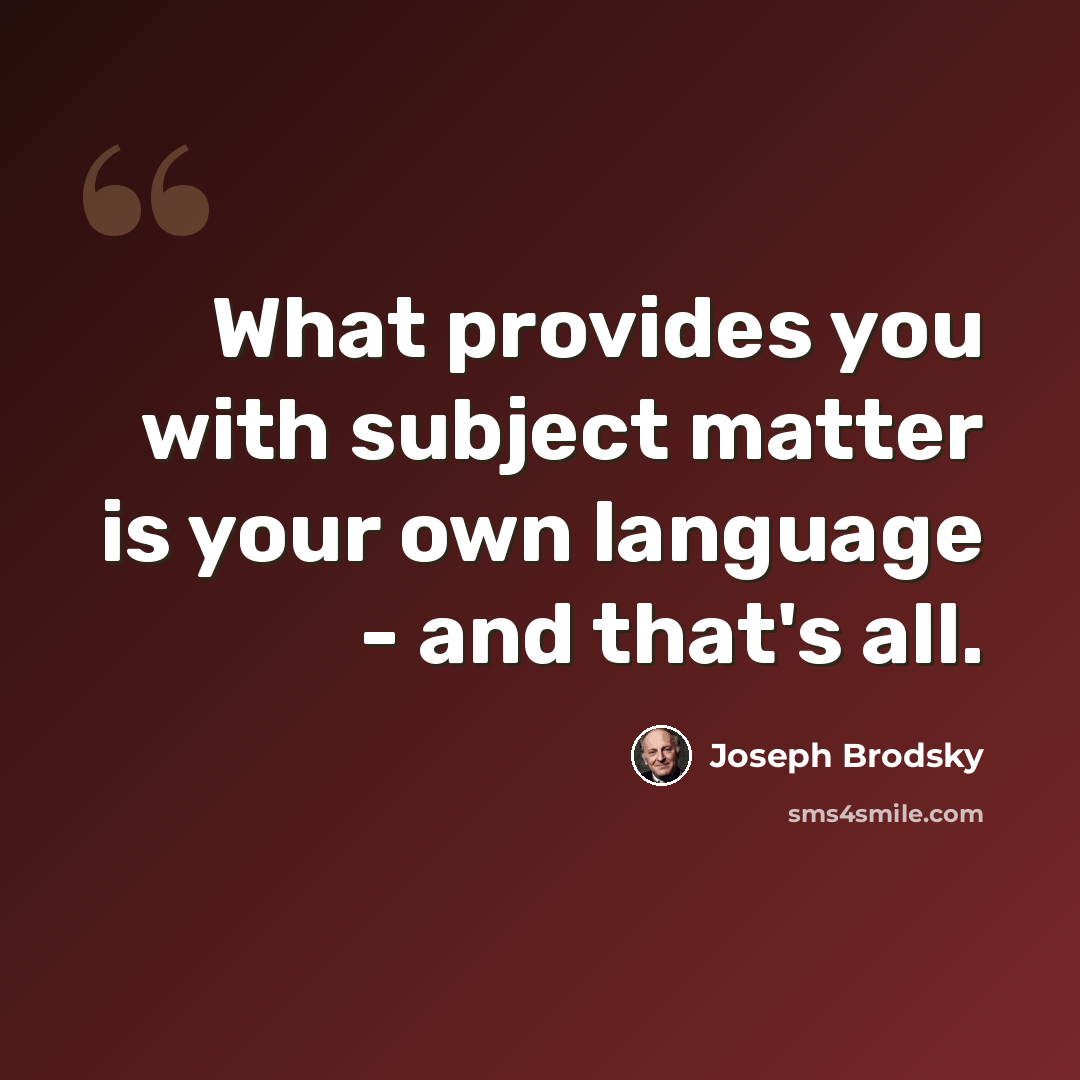 “What provides you with subject matter is your own language - and that's all.” quote by Joseph Brodsky