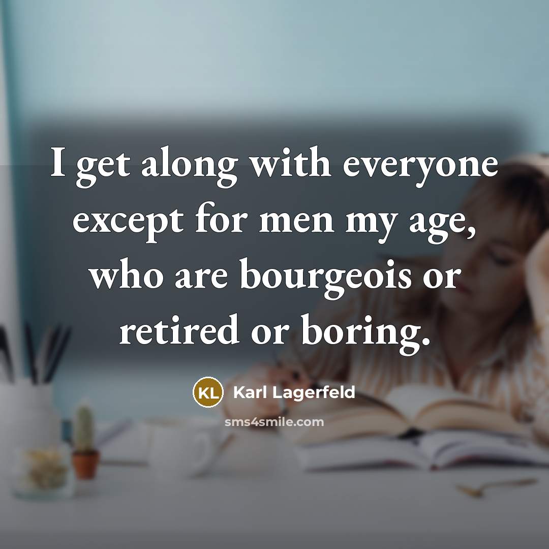 “I get along with everyone except for men my age, who are bourgeois or retired or boring.” quote by Karl Lagerfeld