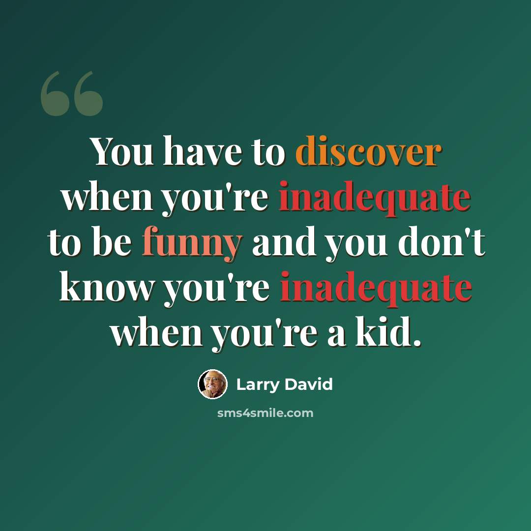 “You have to discover when you're inadequate to be funny and you don't know you're inadequate when you're a kid.” quote by Larry David