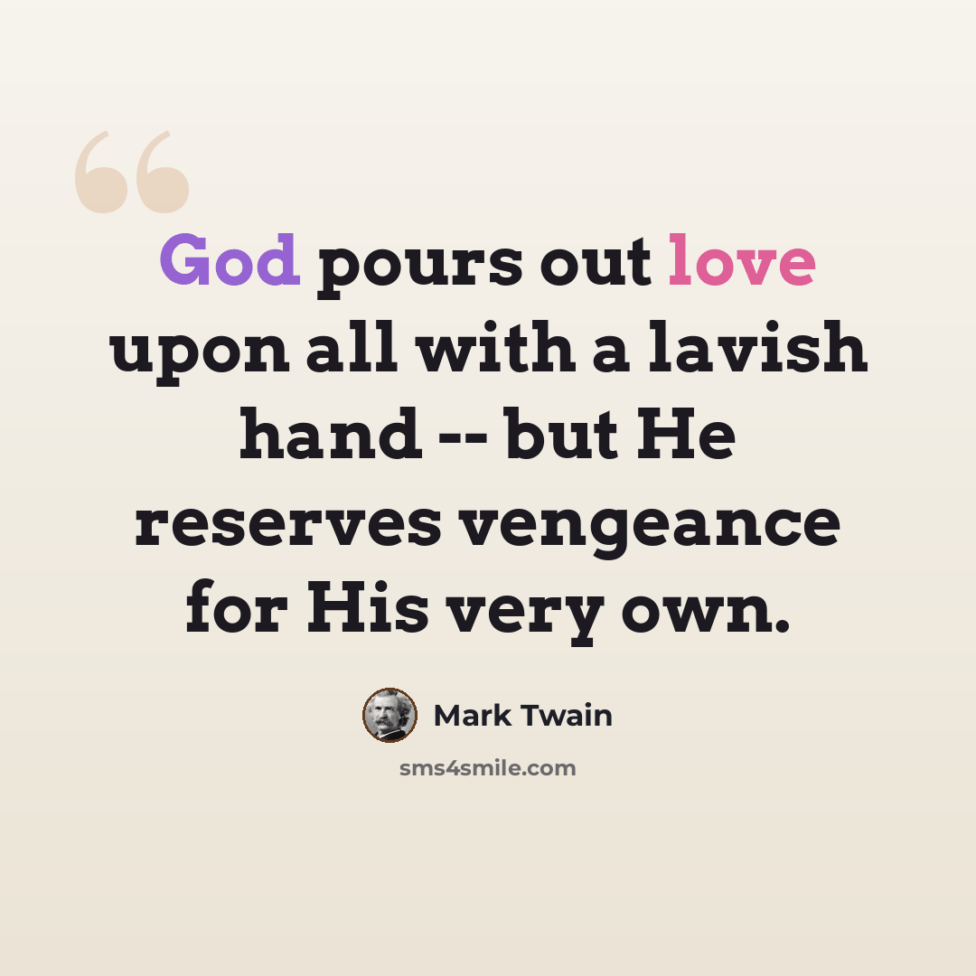 “God pours out love upon all with a lavish hand -- but He reserves vengeance for His very own.” quote by Mark Twain