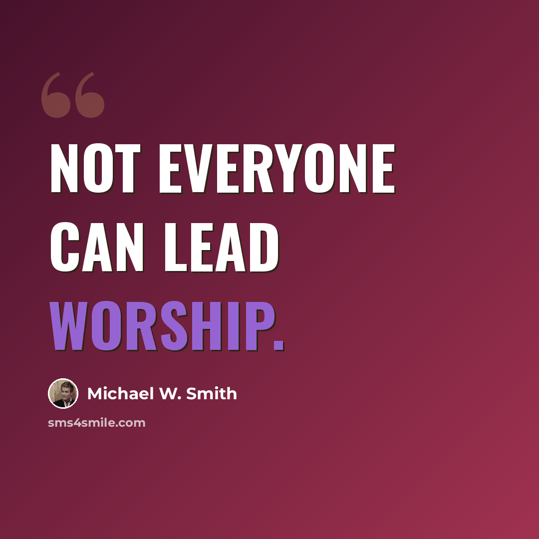 “Not everyone can lead worship.” quote by Michael W. Smith