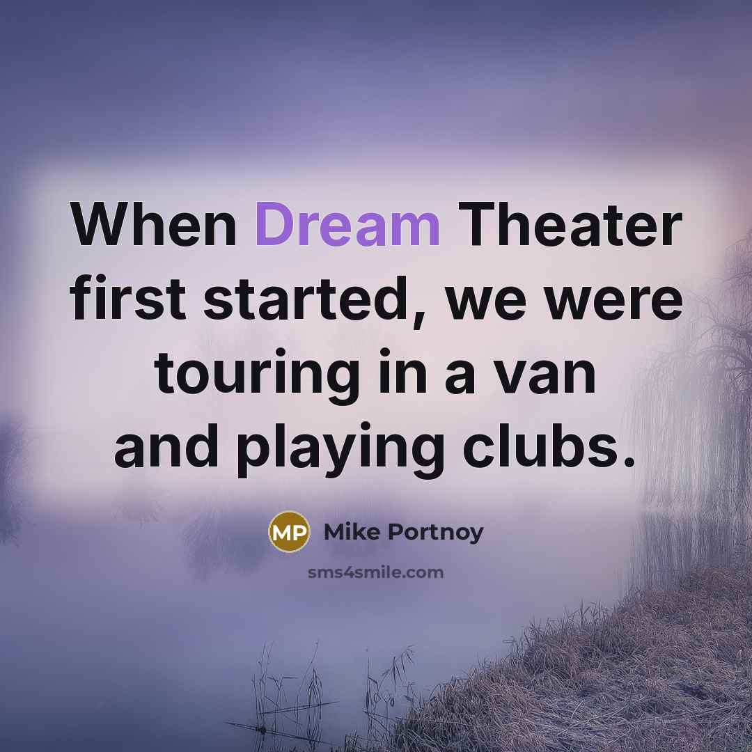 “When Dream Theater first started, we were touring in a van and playing clubs.” quote by Mike Portnoy