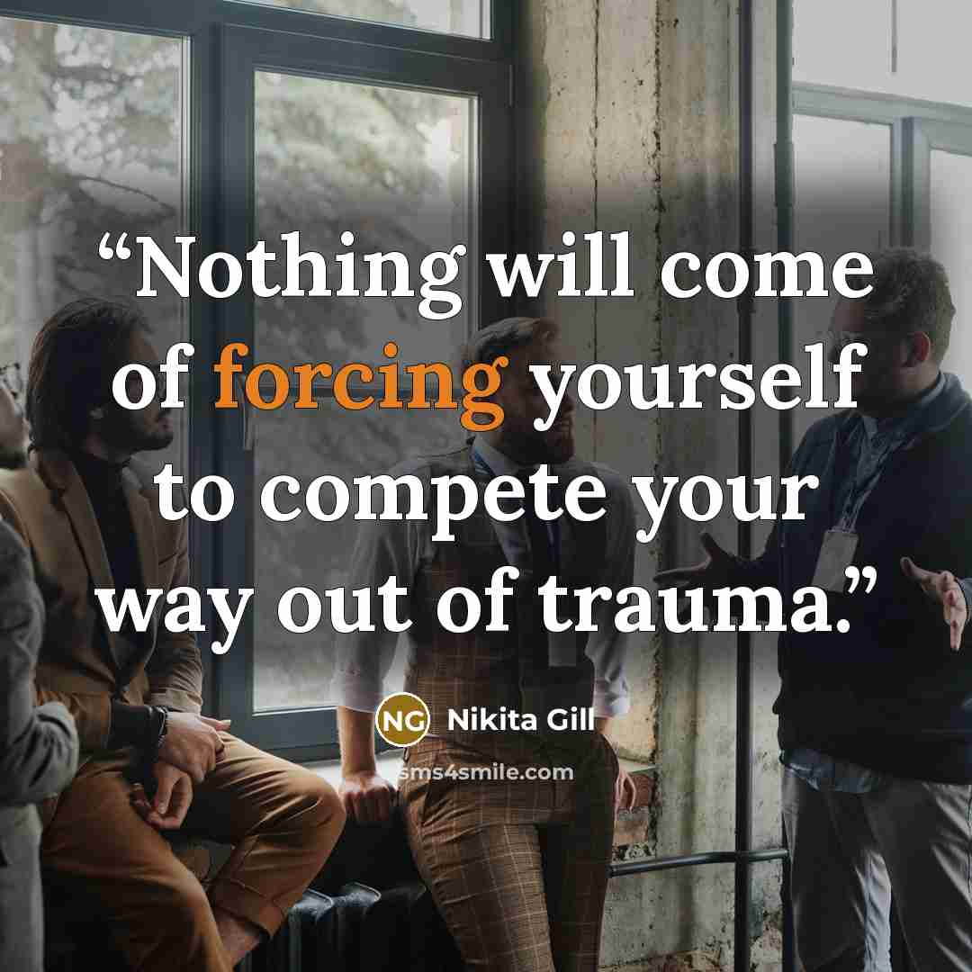 “Nothing will come of forcing yourself to compete your way out of trauma.” quote by Nikita Gill
