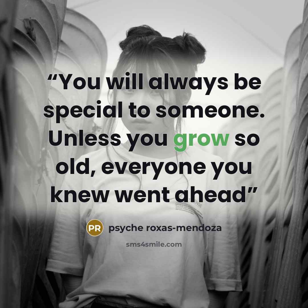 “You will always be special to someone. Unless you grow so old, everyone you knew went ahead” quote by psyche roxas-mendoza
