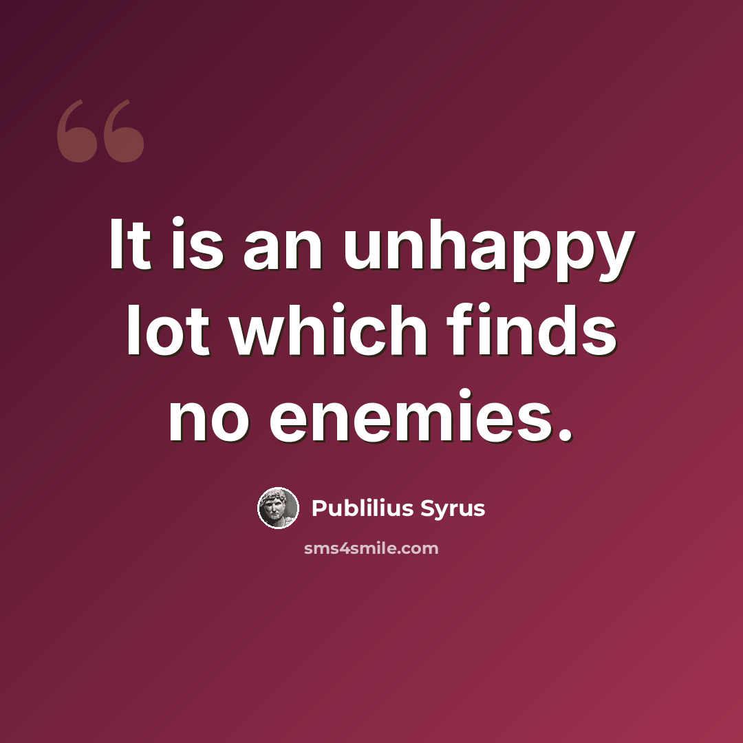 “It is an unhappy lot which finds no enemies.” quote by Publilius Syrus