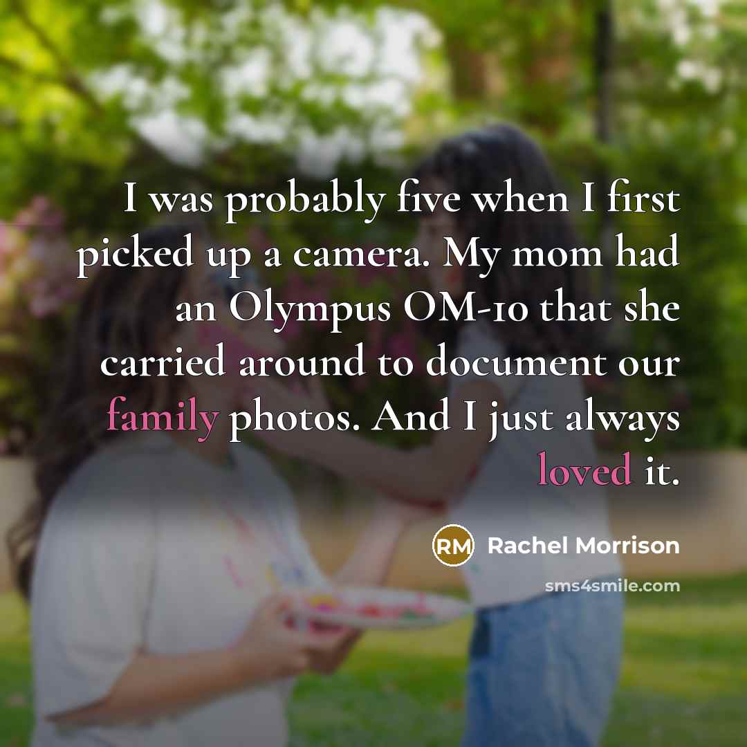 “I was probably five when I first picked up a camera. My mom had an Olympus OM-10 that she carried around to document our family photos. And I just always loved it.” quote by Rachel Morrison
