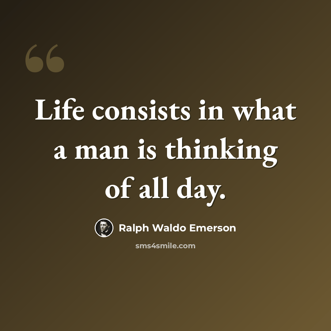 “Life consists in what a man is thinking of all day.” quote by Ralph Waldo Emerson