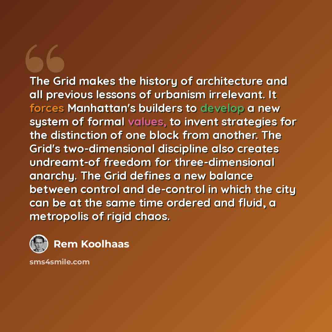 “The Grid makes the history of architecture and all previous lessons of urbanism irrelevant. It forces Manhattan's builders to develop a new system of formal values, to invent strategies for the distinction of one block from another. The Grid's two-dimensional discipline also creates undreamt-of…” quote by Rem Koolhaas