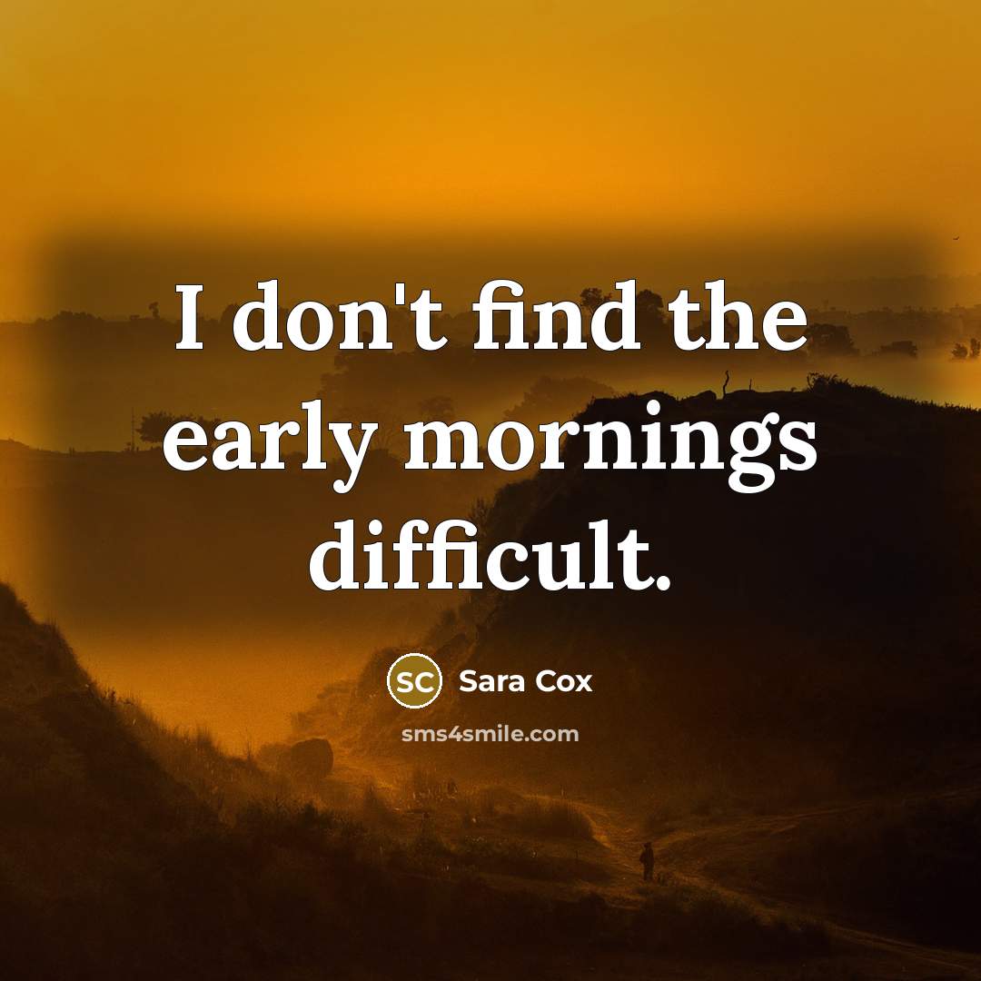 “I don't find the early mornings difficult.” quote by Sara Cox