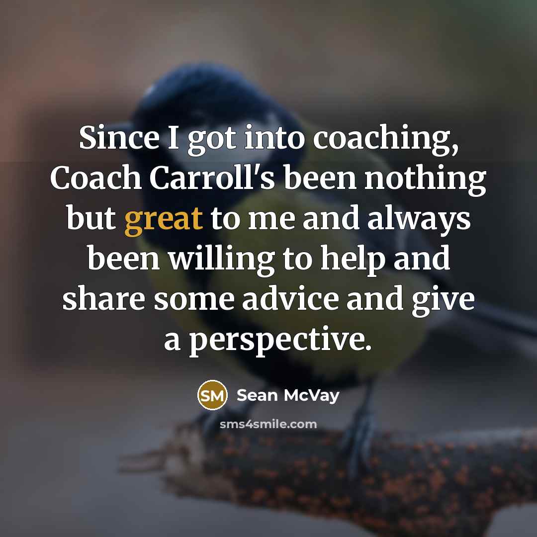 “Since I got into coaching, Coach Carroll's been nothing but great to me and always been willing to help and share some advice and give a perspective.” quote by Sean McVay