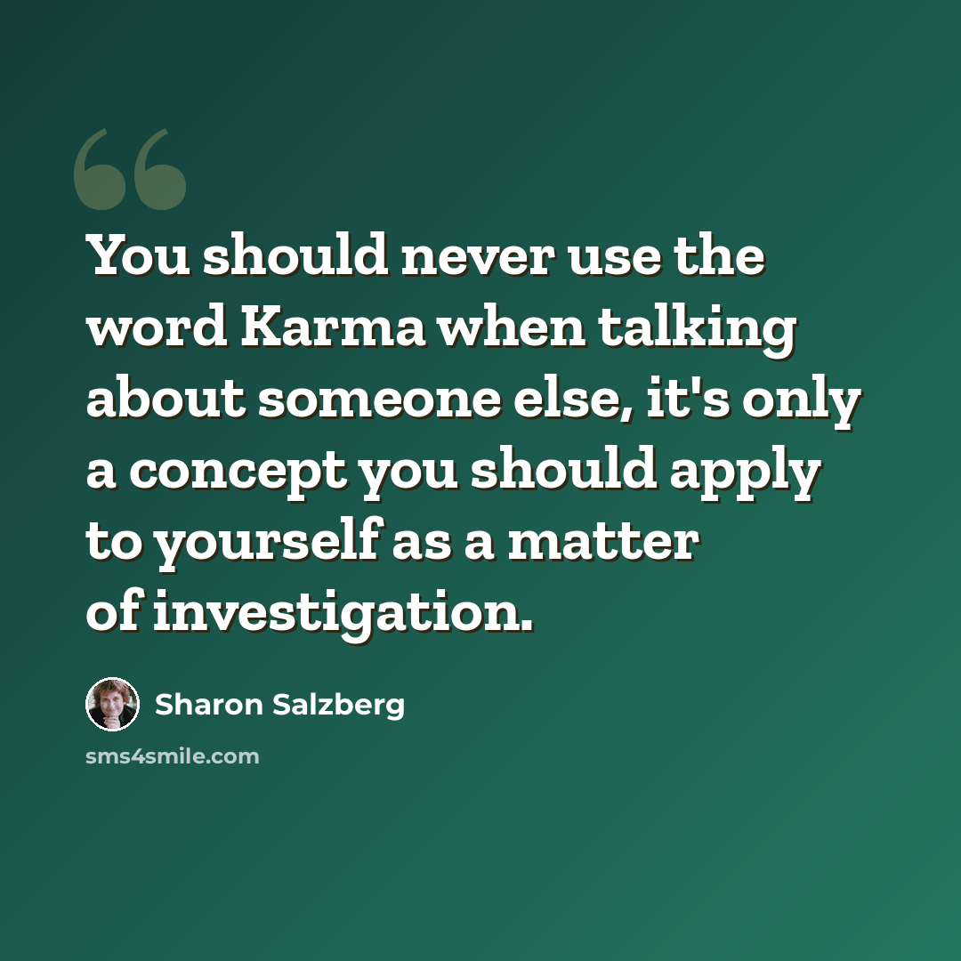 “You should never use the word Karma when talking about someone else, it's only a concept you should apply to yourself as a matter of investigation.” quote by Sharon Salzberg
