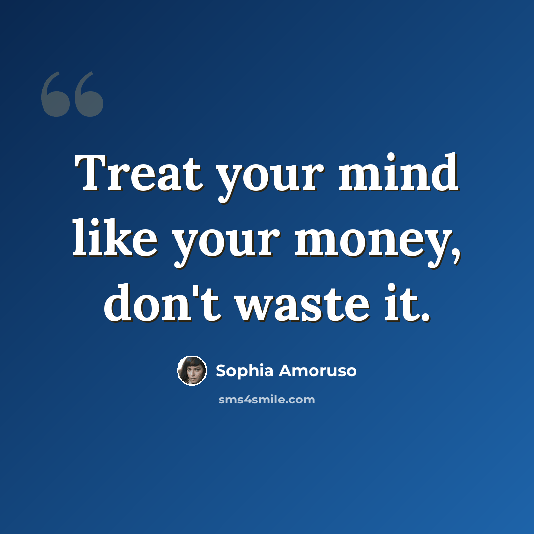 “Treat your mind like your money, don't waste it.” quote by Sophia Amoruso